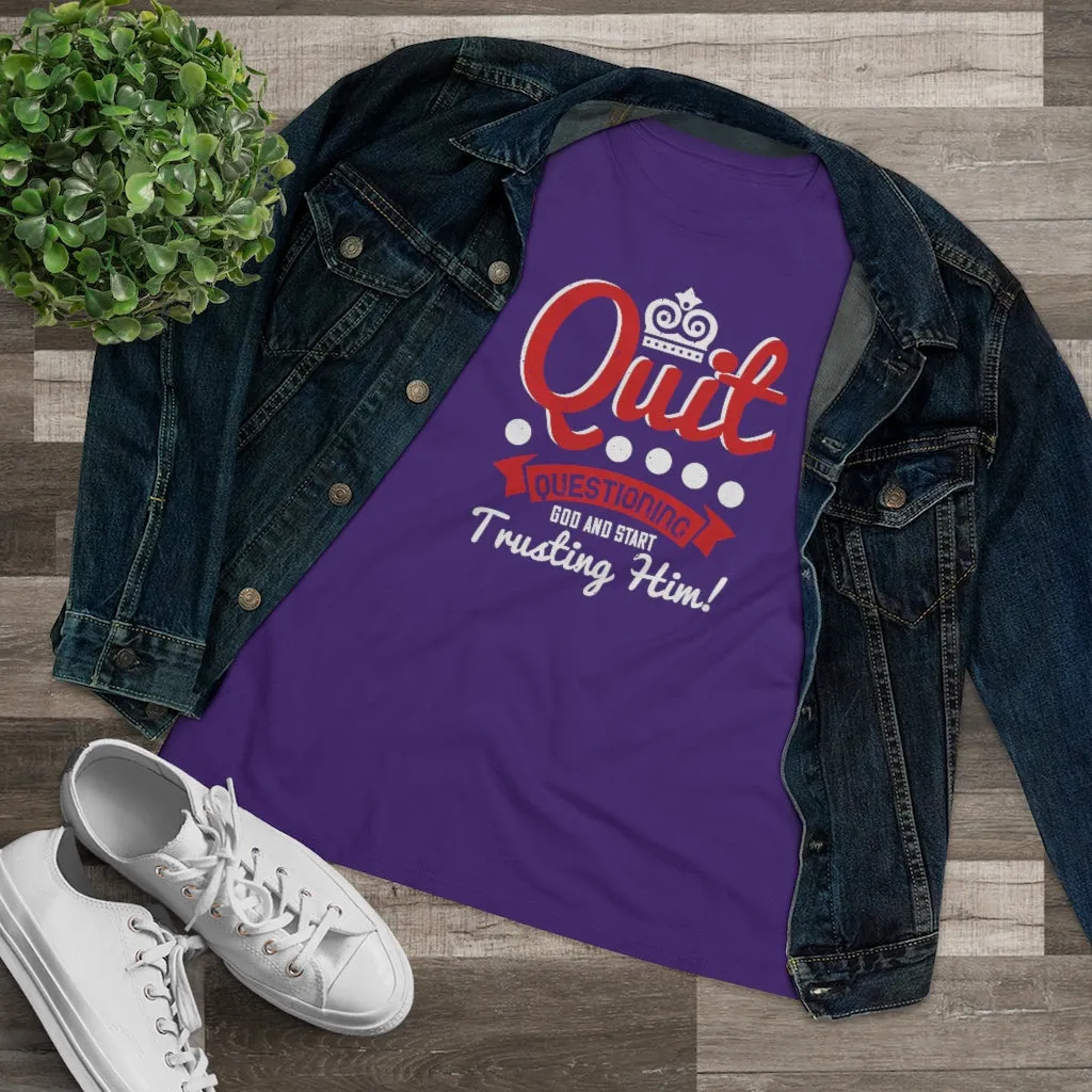 Quit Questioning God And Start Trusting Him, Women's Premium Tee